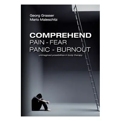 "Comprehend Pain-Fear-Panic-Burnout: Unimagined Possibilities in Body Therapy" - "" ("Grasser Ge