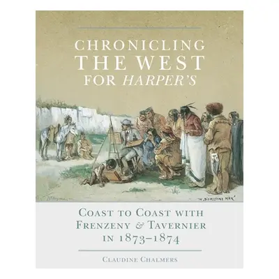 "Chronicling the West for Harper's, Volume 12: Coast to Coast with Frenzeny & Tavernier in 1873-