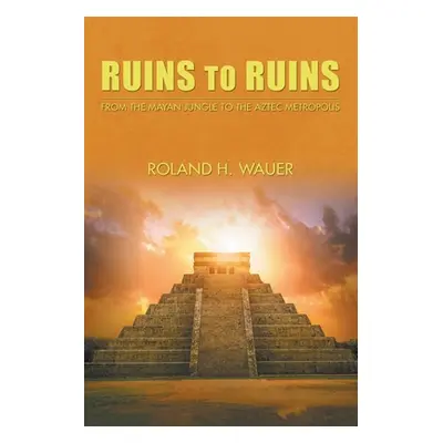 "Ruins to Ruins: From the Mayan Jungle to the Aztec Metropolis" - "" ("Wauer Roland H.")(Paperba