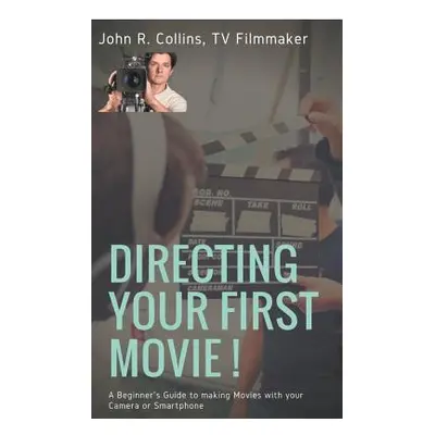 "Directing Your First Movie !: A Beginner's Guide to making Movies with your Camera or Smartphon