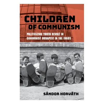 "Children of Communism: Politicizing Youth Revolt in Communist Budapest in the 1960s" - "" ("Hor