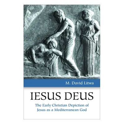 "Iesus Deus: The Early Christian Depiction of Jesus as a Mediterranean God" - "" ("Litwa M. Davi