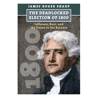 "The Deadlocked Election of 1800: Jefferson, Burr, and the Union in the Balance" - "" ("Sharp Ja