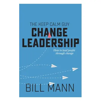 "The Keep Calm Guy Change Leadership: How to lead people through change" - "" ("Mann Bill")(Pape