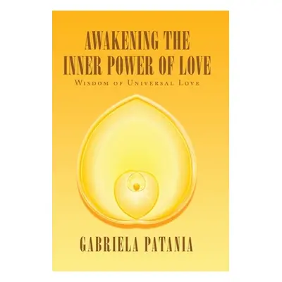 "Awakening the Inner Power of Love: Wisdom of Universal Love" - "" ("Patania Gabriela")(Pevná va