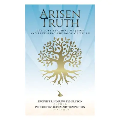 "Arisen Truth: The Lost Teaching of Jesus and Revealing The Book of Truth" - "" ("Templeton Prop