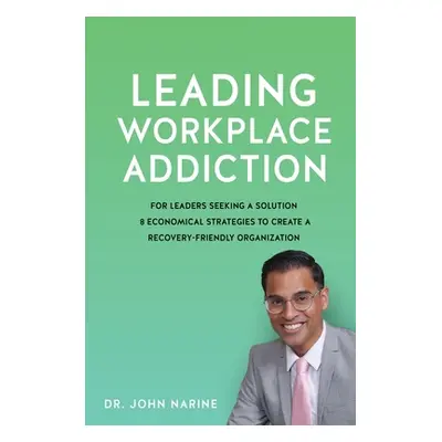 "Leading Workplace Addiction: For Leaders Seeking a Solution 8 Economical Strategies to Create a