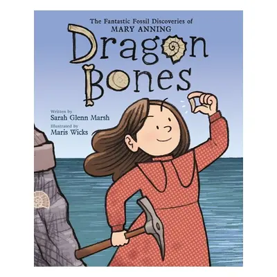 "Dragon Bones: The Fantastic Fossil Discoveries of Mary Anning" - "" ("Marsh Sarah Glenn")(Pevná