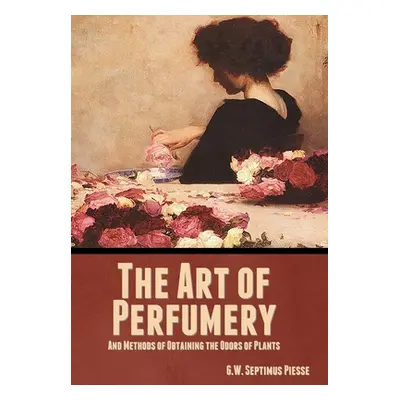 "The Art of Perfumery, and Methods of Obtaining the Odors of Plants" - "" ("Piesse G. W. Septimu