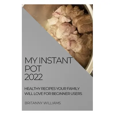 "My Instant Pot 2022: Healthy Recipes Your Family Will Love for Beginner Users" - "" ("Williams 