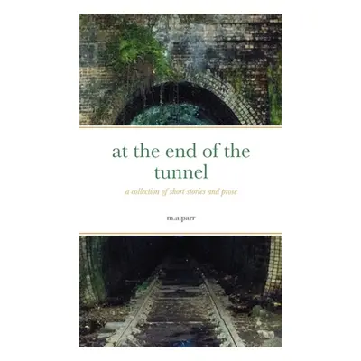 "at the end of the tunnel: a collection of short stories and prose" - "" ("Parr M. a.")(Paperbac