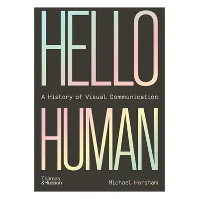 "Hello Human: A History of Visual Communication" - "" ("Horsham Michael")(Pevná vazba)