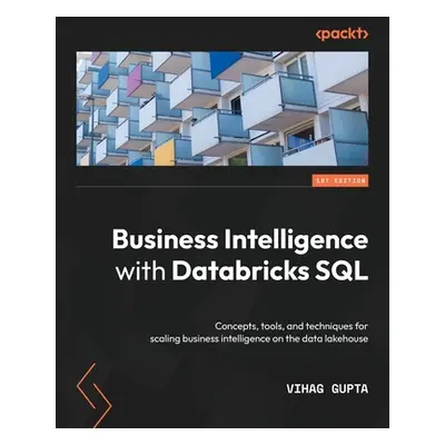 "Business Intelligence with Databricks SQL: Concepts, tools, and techniques for scaling business