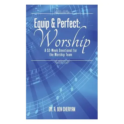 "Equip & Perfect: Worship: A 52-Week Devotional for the Worship Team" - "" ("Cheriyan Dr a. Ben"