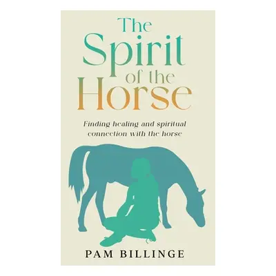 "The Spirit of the Horse: Finding Healing and Spiritual Connection with the Horse" - "" ("Billin