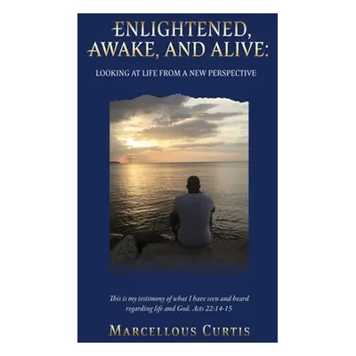 "Enlightened, Awake, and Alive: Looking at Life From a New Perspective" - "" ("Curtis Marcellous