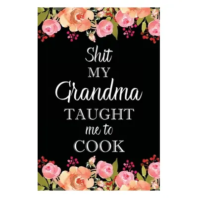 "Shit My Grandma Taught Me to Cook: Adult Blank Lined Notebook, Write in Grandma's Secret Menu, 