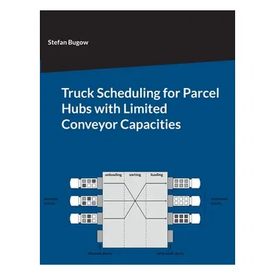 "Truck Scheduling for Parcel Hubs with Limited Conveyor Capacities" - "" ("Bugow Stefan")(Paperb