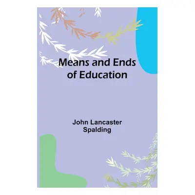 "Means and Ends of Education" - "" ("Lancaster Spalding John")(Paperback)