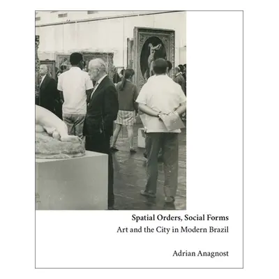 "Spatial Orders, Social Forms: Art and the City in Modern Brazil" - "" ("Anagnost Adrian")(Pevná