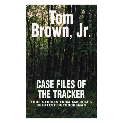 "Case Files of the Tracker" - "True Stories from America's Greatest Outdoorsman" ("Brown Tom Jr.