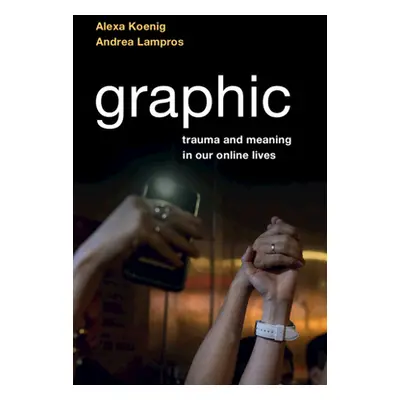 "Graphic: Trauma and Meaning in Our Online Lives" - "" ("Koenig Alexa")(Paperback)