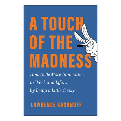 "A Touch of the Madness: How to Be More Innovative in Work and Life . . . by Being a Little Craz