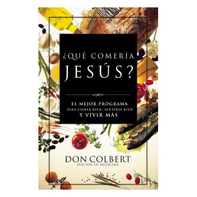 "Que Comeria Jesus?: El Mejor Programa Para Comer Bien, Sentirse Bien, y Vivir Mas = What Would 