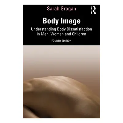 "Body Image: Understanding Body Dissatisfaction in Men, Women and Children" - "" ("Grogan Sarah"