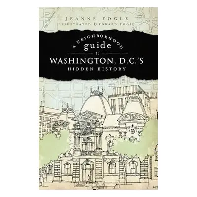 "A Neighborhood Guide to Washington D.C.'s Hidden History" - "" ("Fogle Jeanne")(Paperback)