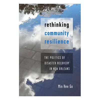 "Rethinking Community Resilience: The Politics of Disaster Recovery in New Orleans" - "" ("Go Mi