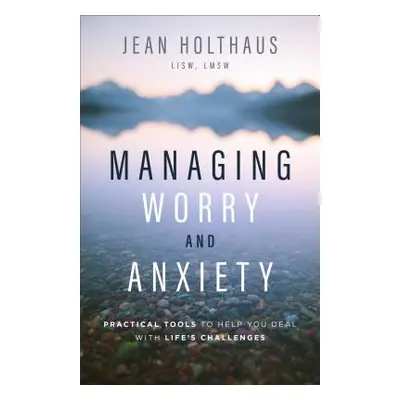 "Managing Worry and Anxiety: Practical Tools to Help You Deal with Life's Challenges" - "" ("Hol