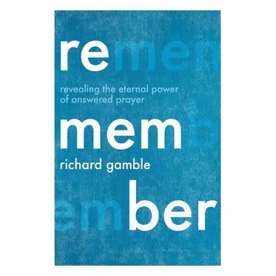 "Remember: Revealing the Eternal Power of Answered Prayer" - "" ("Gamble Richard")(Paperback)