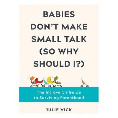 "Babies Don't Make Small Talk (So Why Should I?): The Introvert's Guide to Surviving Parenthood"