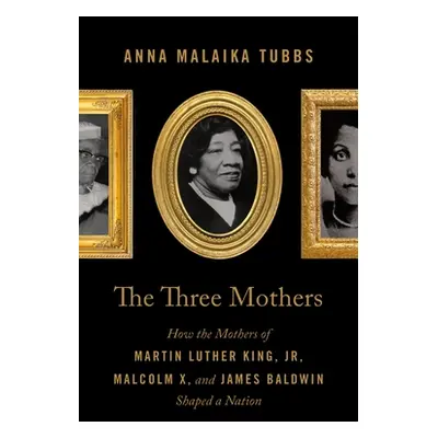 "The Three Mothers: How the Mothers of Martin Luther King, Jr., Malcolm X, and James Baldwin Sha