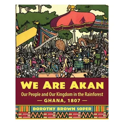 "We Are Akan: Our People and Our Kingdom in the Rainforest - Ghana, 1807 -" - "" ("Soper Dorothy