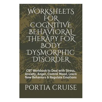 "Worksheets for Cognitive Behavioral Therapy for Body Dysmorphic Disorder: CBT Workbook to Deal 