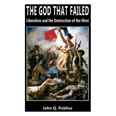 "The God That Failed: Liberalism and the Destruction of the West" - "" ("Publius John Q.")(Pevná