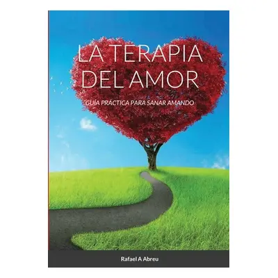 "La Terapia del Amor: Gua Prctica para Sanar Amando" - "" ("Abreu Rafael a.")(Paperback)