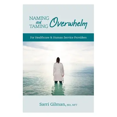 "Naming and Taming Overwhelm: For Healthcare and Human Service Providers" - "" ("Gilman Sarri")(