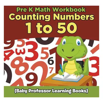 "Pre K Math Workbook: Counting Numbers 1 to 50 (Baby Professor Learning Books)" - "" ("Baby Prof