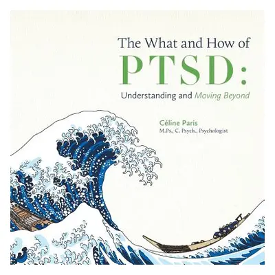 "The What and How of PTSD: Understanding and Moving Beyond" - "" ("Paris Cline")(Paperback)