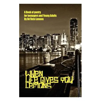 "When Life Gives You Lemons: A Book of Poetry for Teenagers and Young Adults" - "" ("Lemons De'o