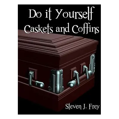 "Do it Yourself Caskets and Coffins" - "" ("Frey Steven J.")(Paperback)