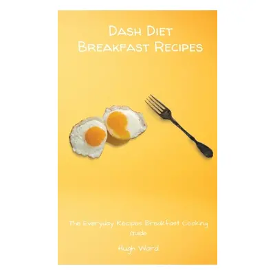 "Dash Diet Breakfast Recipes: The Everyday Recipes Breakfast Cooking Guide" - "" ("Ward Hugh")(P