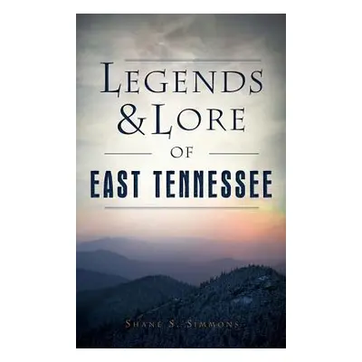 "Legends & Lore of East Tennessee" - "" ("Simmons Shane S.")(Pevná vazba)