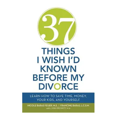 "37 Things I Wish I'd Known Before My Divorce: Learn How to Save Time, Money, Your Kids, and You