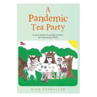 "A Pandemic Tea Party: A Story Written to Provide Comfort for Kids During Covid" - "" ("Schnelle