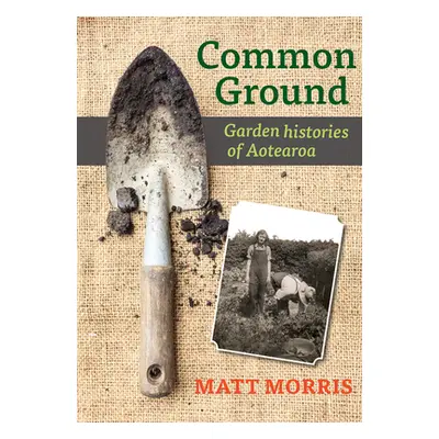 "Common Ground: Garden Histories of Aotearoa" - "" ("Morris Matt")(Paperback)