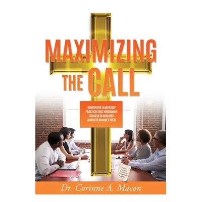 "Maximizing the Call: Identifying Leadership Practices that Undermine Success in Ministry & How 